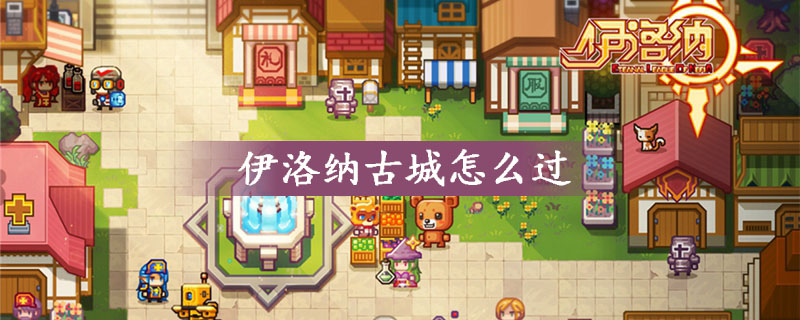 《伊洛纳elona》古城怎么过 《伊洛纳elona》古城怎么过