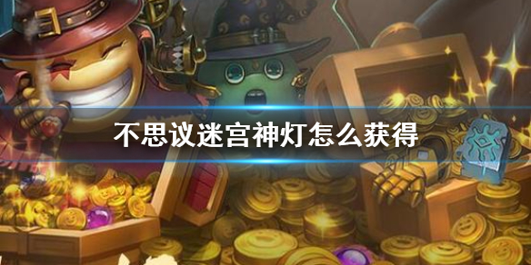 《不思议迷宫》神灯怎么获得 《不思议迷宫》神灯怎么获得