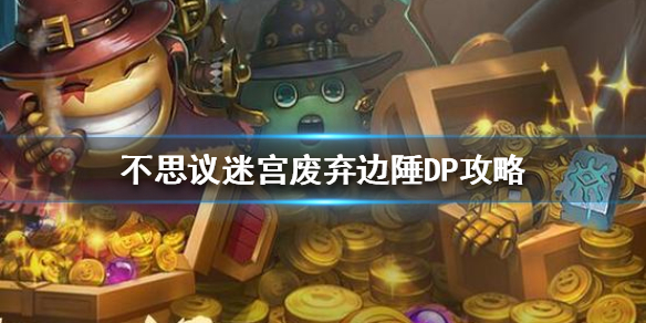 《不思议迷宫》废弃边陲魔法系攻略 《不思议迷宫》废弃边陲魔法系攻略